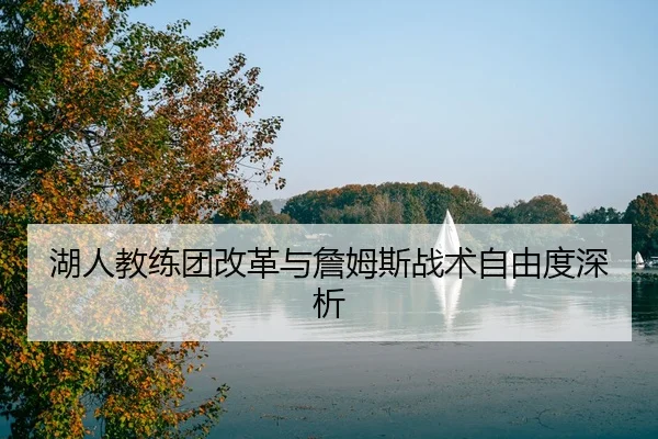 湖人教练团改革与詹姆斯战术自由度深析